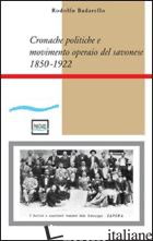 CRONACHE POLITICHE E MOVIMENTO OPERAIO NEL SAVONESE (1850-1922) - BADARELLO RODOLFO