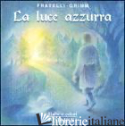 LUCE AZZURRA (LA) - GRIMM JACOB; GRIMM WILHELM; MONTI COLLA E. (CUR.)