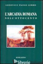 ARCADIA ROMANA NELL'OTTOCENTO (L') - LEMME LODOVICO P.