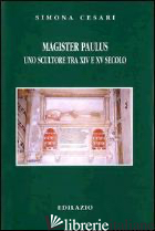 MAGISTER PAULUS, UNO SCULTORE TRA XIV E XV SECOLO - CESARI SIMONA