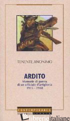 ARDITO. MEMORIE DI GUERRA DI UN UFFICIALE DI ARTIGLIERIA 1915-1918 - ANONIMO