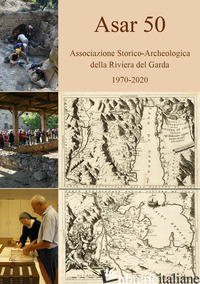 ASAR 50. ASSOCIAZIONE STORICO-ARCHEOLOGICA DELLA RIVIERA DEL GARDA 1970-2020 - GRAZIOLI M. (CUR.)