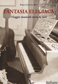 FANTASIA ELEGIACA. VIAGGIO MUSICALE VERSO LA LUCE - LENTINI RIVA PABLO