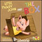 LITTLE PIGGY JOHN AND THE BOX. EDIZ. ILLUSTRATA. CON GADGET - NOVELLO LAURA