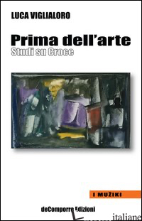 PRIMA DELL'ARTE. STUDI SU CROCE - VIGLIALORO LUCA; SCOGNAMIGLIO C. (CUR.)
