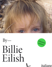 BY BILLIE EILISH. EDIZ. ITALIANA - EILISH BILLIE