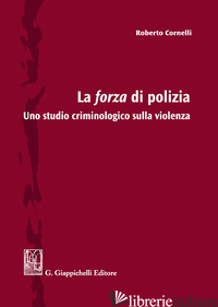 FORZA DI POLIZIA. UNO STUDIO CRIMINOLOGICO SULLA VIOLENZA (LA) - CORNELLI ROBERTO