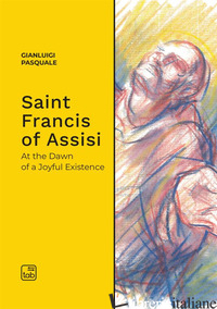 SAINT FRANCIS OF ASSISI. AT THE DAWN OF A JOYFUL EXISTENCE - PASQUALE GIANLUIGI