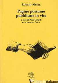 PAGINE POSTUME PUBBLICATE IN VITA. TESTO TEDESCO A FRONTE - MUSIL ROBERT; GIRARDI P. (CUR.)