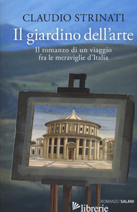 GIARDINO DELL'ARTE. IL ROMANZO DI UN VIAGGIO FRA LE MERAVIGLIE D'ITALIA (IL) - STRINATI CLAUDIO
