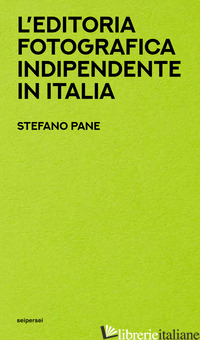 EDITORIA FOTOGRAFICA INDIPENDENTE IN ITALIA (L') - PANE STEFANO; NARCISI C. (CUR.); VIGNI S. (CUR.)