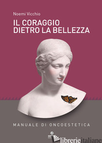 CORAGGIO DIETRO LA BELLEZZA. MANUALE DI ONCOESTETICA (IL) - VICCHIO NOEMI; FABBRI M. (CUR.)