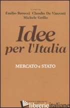 IDEE PER L'ITALIA. MERCATO & STATO - BARUCCI E. (CUR.); DE VINCENTI C. (CUR.); GRILLO M. (CUR.)