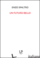 FUTURO BELLO (UN) - SPALTRO ENZO; FELTRIN B. (CUR.)