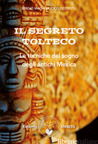 SEGRETO TOLTECO. LE TECNICHE DEL SOGNO DEGLI ANTICHI MEXICA (IL) - MAGANA SERGIO