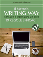 METODO WRITING WAY. SCRIVERE E PUBBLICARE UN LIBRO. 10 REGOLE EFFICACI (IL) - PEROTTI ALESSANDRA