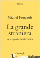 GRANDE STRANIERA. A PROPOSITO DI LETTERATURA (LA) - FOUCAULT MICHEL
