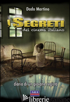 SEGRETI DEL CINEMA ITALIANO. DIARIO DI UN GIOVANE REGISTA (I) - DADO MARTINO; AUGELLI L. (CUR.)