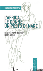 AFRICA, LE DONNE, UN POSTO DI MARE. RAGIONAMENTI BALNEARI (2001-2004) (L') - MAESTRO ROBERTO
