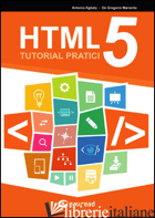 HTML5. TUTORIAL PRATICI - AGLIATA ANTONIO; DE GREGORIO MARIARITA