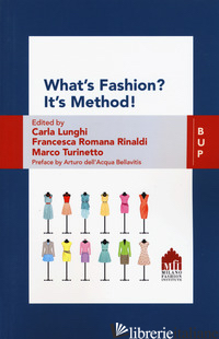 WHAT'S FASHION? IT'S METHOD! THE VALUES OF IDEAS IN FASHION COMPANIES - LUNGHI C. (CUR.); RINALDI F. R. (CUR.); TURINETTO M. (CUR.)