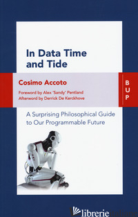 IN DATA TIME AND TIDE. A SURPRISING PHILOSOPHICAL GUIDE TO OUR PROGRAMMABLE FUTU - ACCOTO COSIMO
