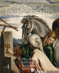 FABBRICA DEL RINASCIMENTO. CREATIVITA', PRODUZIONE E MERCATO A VICENZA (LA) - BELTRAMINI G. (CUR.); GASPAROTTO D. (CUR.); VINCO M. (CUR.)