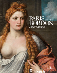 PARIS BORDON. PITTORE DIVINO 1500-1571. EDIZ. ILLUSTRATA - GALANSINO A. (CUR.); FACCHINETTI S. (CUR.)