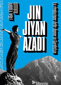 JIN JIYAN AZADI. LA RIVOLUZIONE DELLE DONNE IN KURDISTAN - ISTITUTO ANDREA WOLF (CUR.)