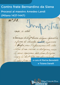CONTRO FRATE BERNARDINO DA SIENA. PROCESSI AL MAESTRO AMEDEO LANDI (MILANO 1437- - BENEDETTI M. (CUR.); DANELLI T. (CUR.)