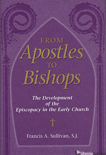 FROM APOSTLES TO BISHOPS - SULLIVAN FRANCIS A.