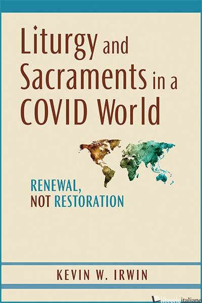 LITURGY AND  SACRAMENTS IN A COVID WORLD: RENEWAL NOT RESTORATION - IRWIN KEVIN W