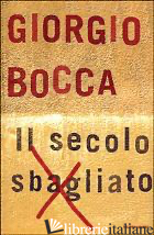 SECOLO SBAGLIATO (IL) - BOCCA GIORGIO