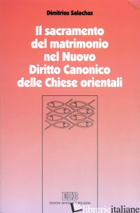 SACRAMENTO DEL MATRIMONIO NEL NUOVO DIRITTO CANONICO DELLE CHIESE ORIENTALI (IL) - SALACHAS DIMITRIOS