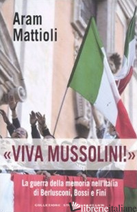 «VIVA MUSSOLINI!». LA GUERRA DELLA MEMORIA NELL'ITALIA DI BERLUSCONI , BOSSI E F - MATTIOLI ARAM