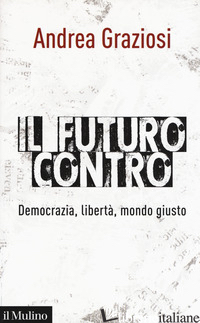 FUTURO CONTRO. DEMOCRAZIA, LIBERTA', MONDO GIUSTO (IL) - GRAZIOSI ANDREA