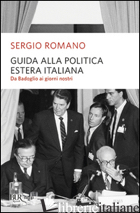 GUIDA ALLA POLITICA ESTERA ITALIANA. DA BADOGLIO A BERLUSCONI - ROMANO SERGIO