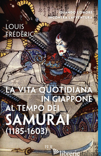 VITA QUOTIDIANA IN GIAPPONE AL TEMPO DEI SAMURAI (1185-1603) (LA) - FREDERIC LOUIS
