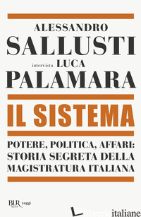 SISTEMA. POTERE, POLITICA AFFARI: STORIA SEGRETA DELLA MAGISTRATURA ITALIANA (IL - SALLUSTI ALESSANDRO; PALAMARA LUCA