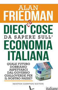 DIECI +2 COSE DA SAPERE SULL'ECONOMIA ITALIANA. QUALE FUTURO DOBBIAMO ASPETTARCI - FRIEDMAN ALAN