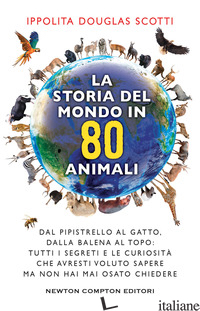 STORIA DEL MONDO IN 80 ANIMALI. DAL PIPISTRELLO AL GATTO, DALLA BALENA AL TOPO:  - DOUGLAS SCOTTI IPPOLITA