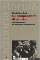 INDIPENDENTI DI SINISTRA. UNA STORIA ITALIANA DAL SESSANTOTTO A TANGENTOPOLI (GL - SCIRE' GIAMBATTISTA