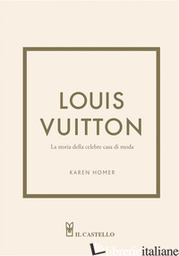 LOUIS VUITTON. LA STORIA DELLA CELEBRE CASA DI MODA. EDIZ. ILLUSTRATA - HOMER KAREN