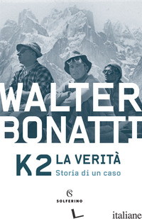 K2. LA VERITA'. STORIA DI UN CASO - BONATTI WALTER