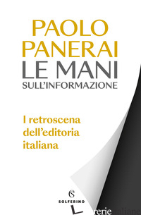 MANI SULL'INFORMAZIONE. I RETROSCENA DELL'EDITORIA ITALIANA (LE) - PANERAI PAOLO