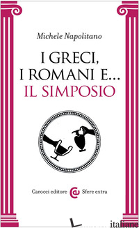 GRECI, I ROMANI E... IL SIMPOSIO (I) - NAPOLITANO MICHELE