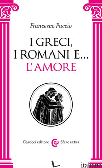 GRECI, I ROMANI E... L'AMORE (I) - PUCCIO F. (CUR.)