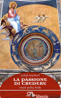 PASSIONE DI CREDERE. TESTI SULLA FEDE (LA) - SARTORI LUIGI; OSTO G. (CUR.); RICUPERO A. (CUR.)