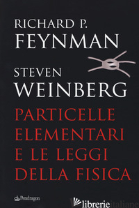 PARTICELLE ELEMENTARI E LE LEGGI DELLA FISICA - FEYNMAN RICHARD P.; WEINBERG STEVEN; MACKENZIE R. (CUR.); DOUST P. (CUR.)
