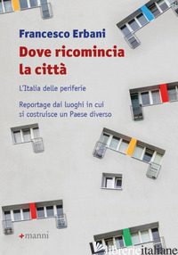 DOVE RICOMINCIA LA CITTA'. L'ITALIA DELLE PERIFERIE. REPORTAGE DAI LUOGHI IN CUI - ERBANI FRANCESCO